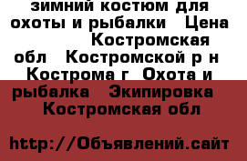 зимний костюм для охоты и рыбалки › Цена ­ 5 000 - Костромская обл., Костромской р-н, Кострома г. Охота и рыбалка » Экипировка   . Костромская обл.